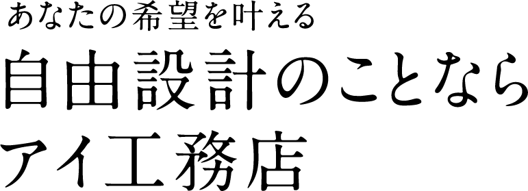 あなたの希望を叶える自由設計のことならアイ工務店